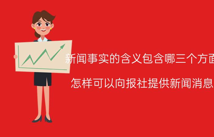 新闻事实的含义包含哪三个方面 怎样可以向报社提供新闻消息？